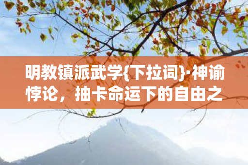 明教镇派武学{下拉词}·神谕悖论，抽卡命运下的自由之辩