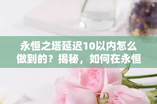 如何在永恒之塔中实现10以内超低延迟图片
