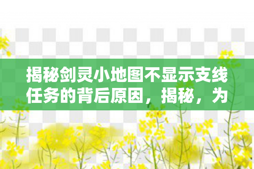 揭秘剑灵小地图不显示支线任务的背后原因,揭秘,为何剑灵小地图不显示支线任务? 揭秘剑灵小地图不显示支线任务的背后原因,揭秘,为何剑灵小地图不显示支线任务?