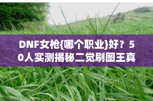 50人实测揭秘二觉刷图王真相图片