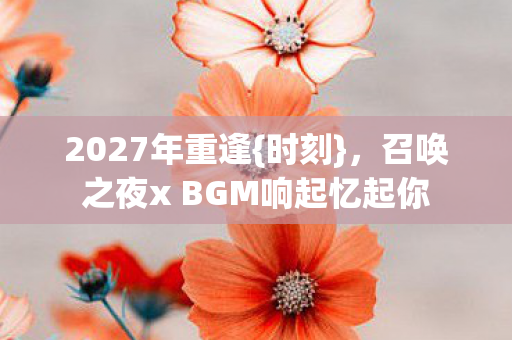 召唤之夜x BGM响起忆起你图片