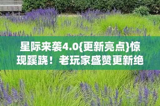 星际来袭4.0{更新亮点}惊现蹊跷！老玩家盛赞更新绝了