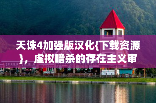 天诛4加强版汉化{下载资源},虚拟暗杀的存在主义审判 天诛4加强版汉化{下载资源},虚拟暗杀的存在主义审判