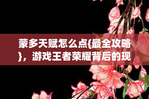 蒙多天赋怎么点{最全攻略},游戏王者荣耀背后的现实启示 蒙多天赋怎么点{最全攻略},游戏王者荣耀背后的现实启示