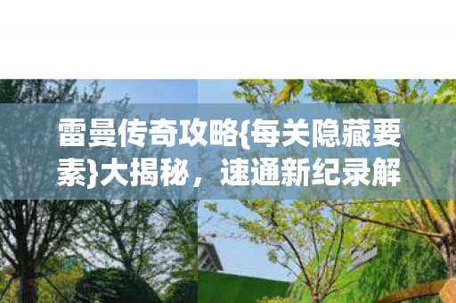 雷曼传奇攻略{每关隐藏要素}大揭秘，速通新纪录解析
