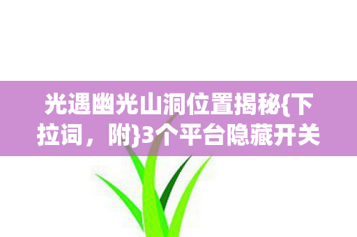 光遇幽光山洞位置揭秘{下拉词，附}3个平台隐藏开关
