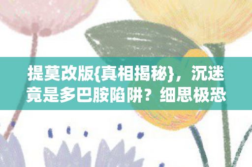 提莫改版{真相揭秘}，沉迷竟是多巴胺陷阱？细思极恐！