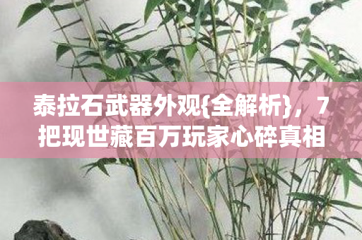 泰拉石武器外观{全解析}，7把现世藏百万玩家心碎真相