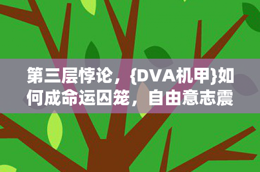 第三层悖论,{DVA机甲}如何成命运囚笼,自由意志震颤 第三层悖论,{DVA机甲}如何成命运囚笼,自由意志震颤