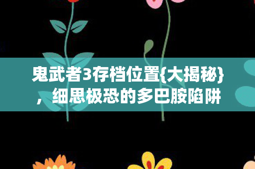 细思极恐的多巴胺陷阱图片