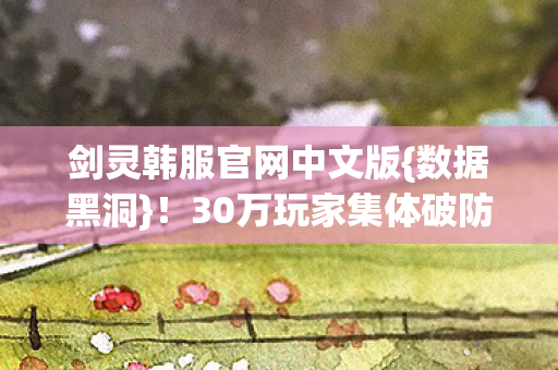 30万玩家集体破防实录图片