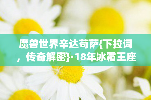 魔兽世界辛达苟萨{下拉词,传奇解密}·18年冰霜王座崩塌之谜 魔兽世界辛达苟萨{下拉词,传奇解密}·18年冰霜王座崩塌之谜