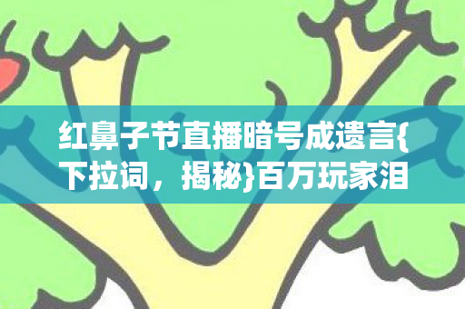 红鼻子节直播暗号成遗言图片