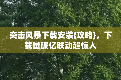 下载量破亿联动超惊人图片