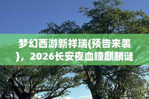 2026长安夜血瞳麒麟谜踪图片