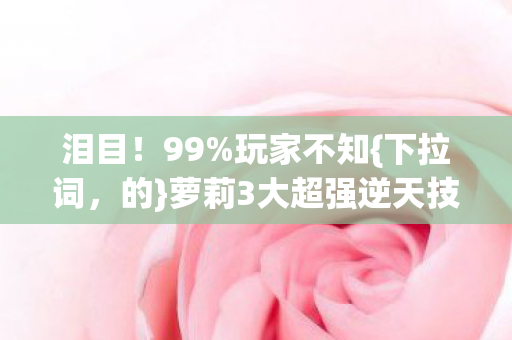 萝莉3大超强逆天技巧图片