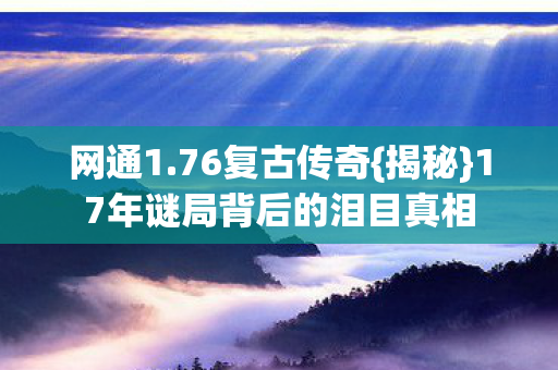 17年谜局背后的泪目真相图片