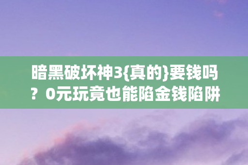 暗黑破坏神3{真的}要钱吗?0元玩竟也能陷金钱陷阱! 暗黑破坏神3{真的}要钱吗?0元玩竟也能陷金钱陷阱!