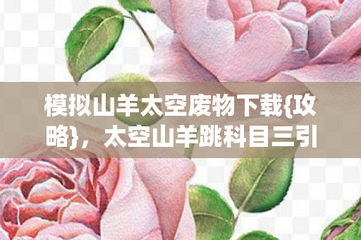 太空山羊跳科目三引热议图片
