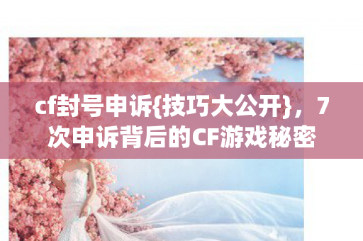 7次申诉背后的CF游戏秘密图片