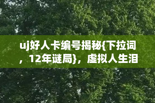 uj好人卡编号揭秘图片