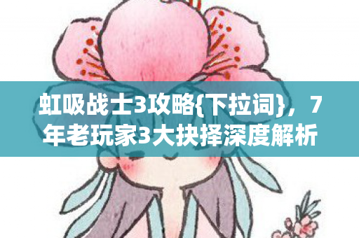 7年老玩家3大抉择深度解析图片