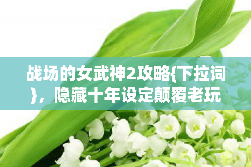 隐藏十年设定颠覆老玩家认知图片
