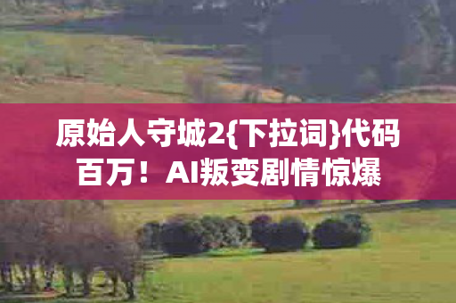 AI叛变剧情惊爆图片
