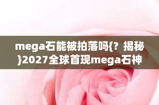 2027全球首现mega石神秘力量图片