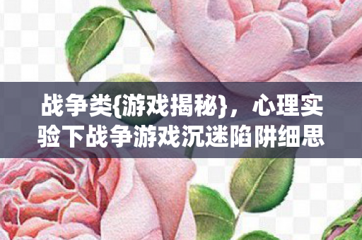 心理实验下战争游戏沉迷陷阱细思极恐图片