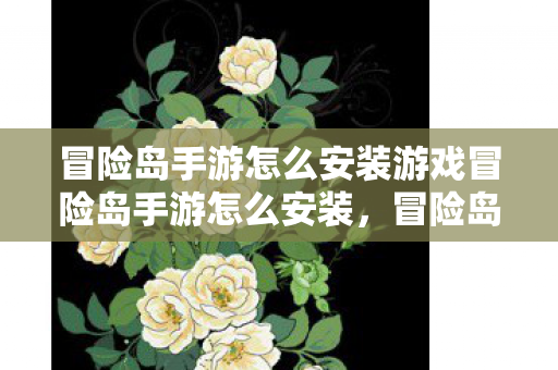 冒险岛手游怎么安装游戏冒险岛手游怎么安装,冒险岛手游安装指南,轻松上手,开启冒险之旅 冒险岛手游怎么安装游戏冒险岛手游怎么安装,冒险岛手游安装指南,轻松上手,开启冒险之旅