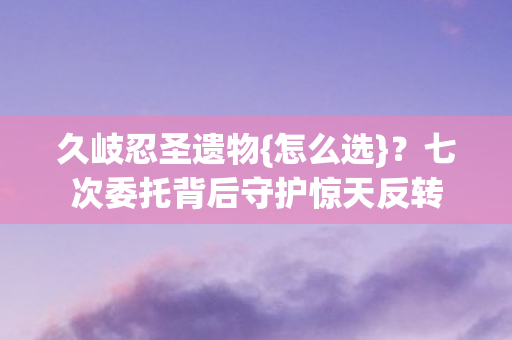 七次委托背后守护惊天反转图片