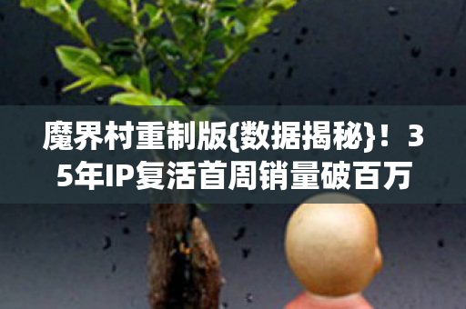 35年IP复活首周销量破百万图片