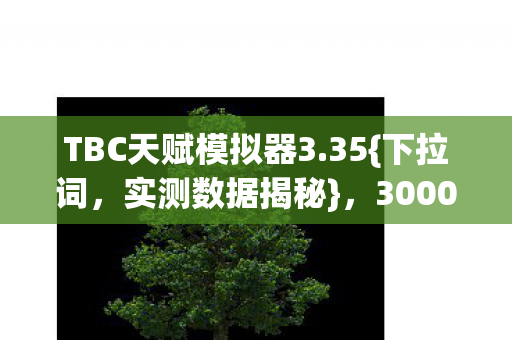 TBC天赋模拟器3.35{下拉词，实测数据揭秘}，3000玩家惊呼离谱！