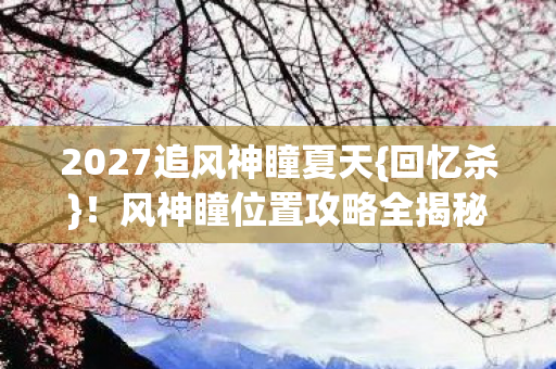 2027追风神瞳夏天图片
