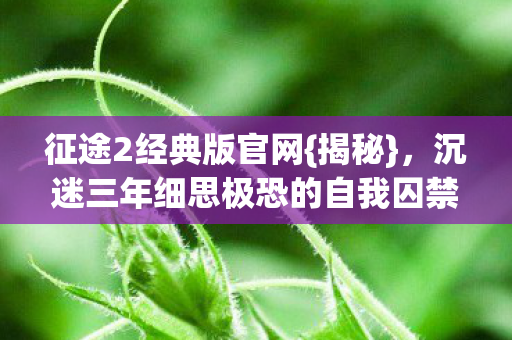 沉迷三年细思极恐的自我囚禁图片