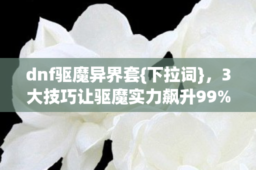 3大技巧让驱魔实力飙升99图片