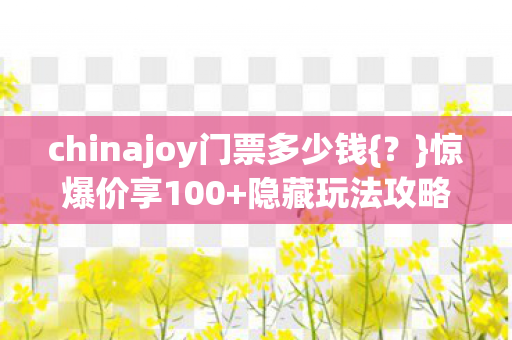 chinajoy门票多少钱图片
