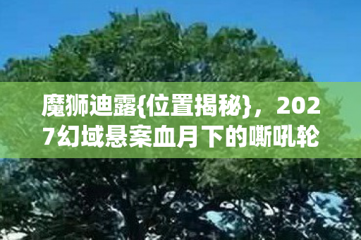2027幻域悬案血月下的嘶吼轮回图片
