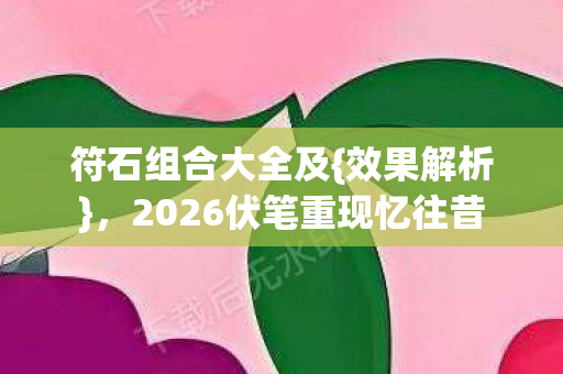 符石组合大全及{效果解析},2026伏笔重现忆往昔 符石组合大全及{效果解析},2026伏笔重现忆往昔