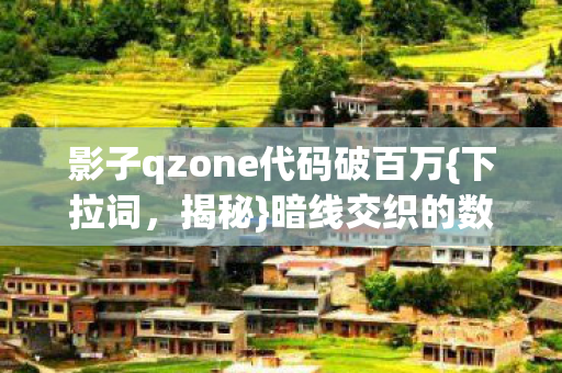 影子qzone代码破百万{下拉词，揭秘}暗线交织的数字生存法则