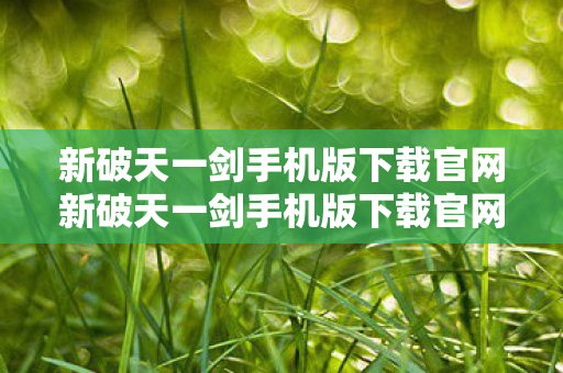 新破天一剑手机版下载官网新破天一剑手机版下载官网,畅游经典,一触即发的冒险之旅,新破天一剑手机版官网下载,开启经典冒险之旅 新破天一剑手机版下载官网新破天一剑手机版下载官网,畅游经典,一触即发的冒险之旅,新破天一剑手机版官网下载,开启经典冒险之旅