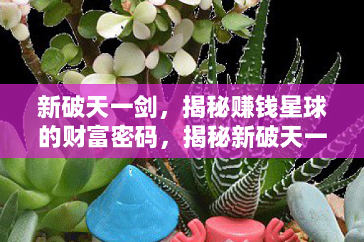 揭秘新破天一剑赚钱星球的财富密码图片