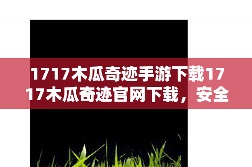 1717木瓜奇迹手游下载1717木瓜奇迹官网下载图片