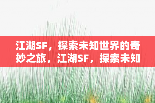 江湖SF,探索未知世界的奇妙之旅,江湖SF,探索未知世界的奇妙之旅 江湖SF,探索未知世界的奇妙之旅,江湖SF,探索未知世界的奇妙之旅
