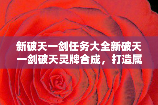 新破天一剑任务大全新破天一剑破天灵牌合成图片