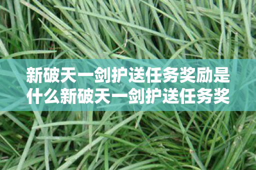 新破天一剑护送任务奖励是什么新破天一剑护送任务奖励图片