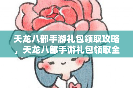 天龙八部手游礼包领取全攻略图片
