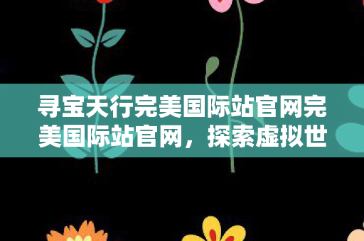 寻宝天行完美国际站官网完美国际站官网图片