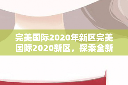 完美国际2020年新区完美国际2020新区图片